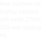 New business on Dunlap installed soft-white 2700K LED over parking lot.